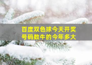 百度双色球今天开奖号码数牛的今年多大