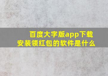 百度大字版app下载安装领红包的软件是什么