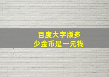 百度大字版多少金币是一元钱