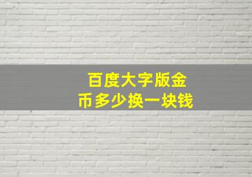 百度大字版金币多少换一块钱