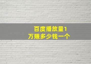 百度播放量1万赚多少钱一个