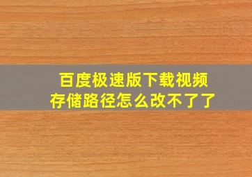 百度极速版下载视频存储路径怎么改不了了