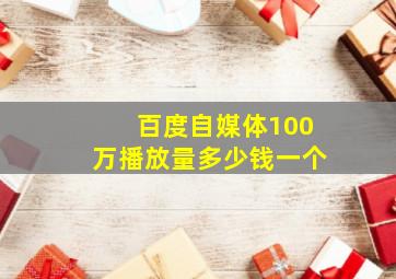 百度自媒体100万播放量多少钱一个