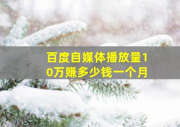 百度自媒体播放量10万赚多少钱一个月