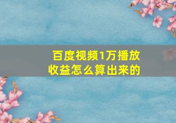 百度视频1万播放收益怎么算出来的