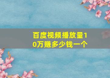 百度视频播放量10万赚多少钱一个