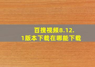 百搜视频8.12.1版本下载在哪能下载