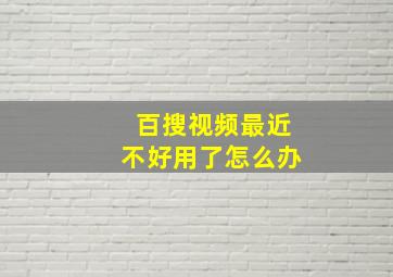 百搜视频最近不好用了怎么办