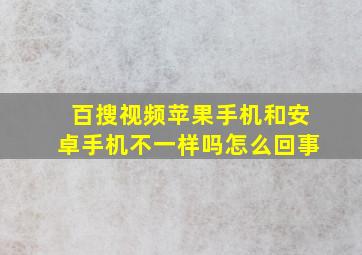 百搜视频苹果手机和安卓手机不一样吗怎么回事