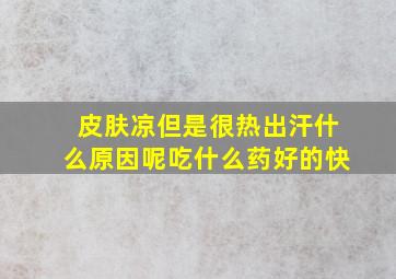 皮肤凉但是很热出汗什么原因呢吃什么药好的快