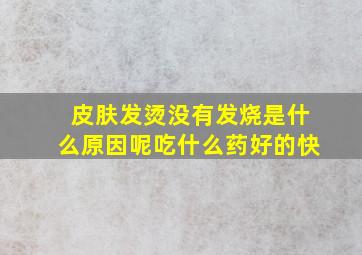 皮肤发烫没有发烧是什么原因呢吃什么药好的快