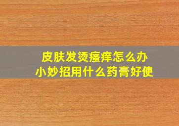 皮肤发烫瘙痒怎么办小妙招用什么药膏好使