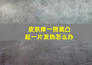 皮肤痒一挠就凸起一片发热怎么办