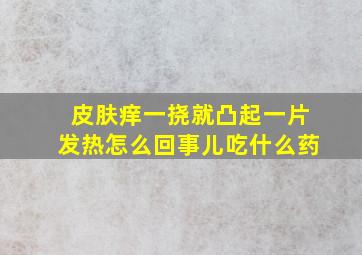 皮肤痒一挠就凸起一片发热怎么回事儿吃什么药