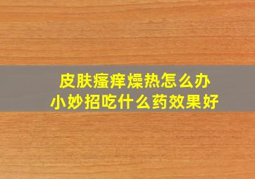 皮肤瘙痒燥热怎么办小妙招吃什么药效果好