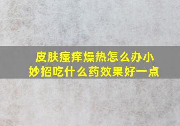 皮肤瘙痒燥热怎么办小妙招吃什么药效果好一点