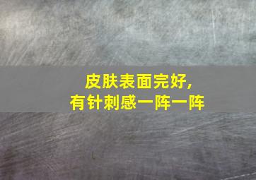 皮肤表面完好,有针刺感一阵一阵