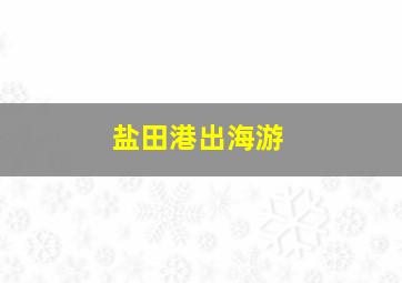 盐田港出海游