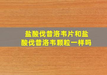 盐酸伐昔洛韦片和盐酸伐昔洛韦颗粒一样吗