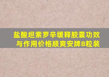 盐酸坦索罗辛缓释胶囊功效与作用价格顺爽安牌8粒装