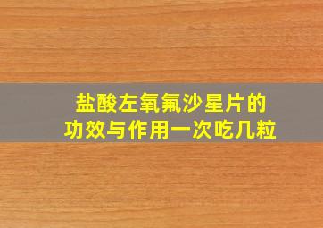 盐酸左氧氟沙星片的功效与作用一次吃几粒