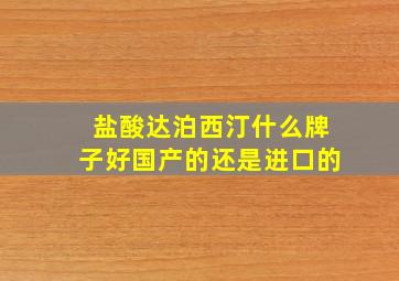 盐酸达泊西汀什么牌子好国产的还是进口的