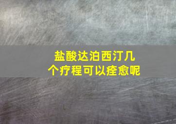 盐酸达泊西汀几个疗程可以痊愈呢