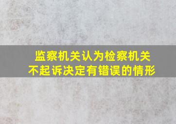 监察机关认为检察机关不起诉决定有错误的情形