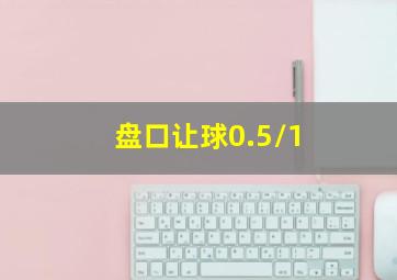 盘口让球0.5/1