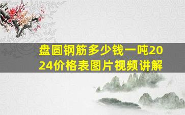 盘圆钢筋多少钱一吨2024价格表图片视频讲解