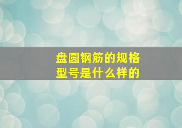 盘圆钢筋的规格型号是什么样的