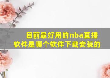 目前最好用的nba直播软件是哪个软件下载安装的