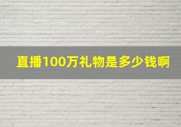 直播100万礼物是多少钱啊