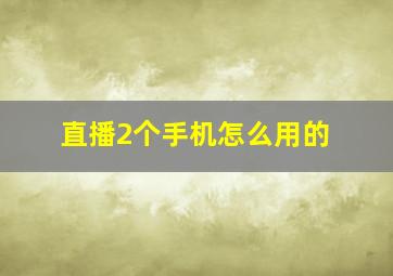 直播2个手机怎么用的