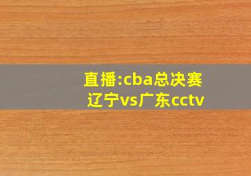 直播:cba总决赛辽宁vs广东cctv