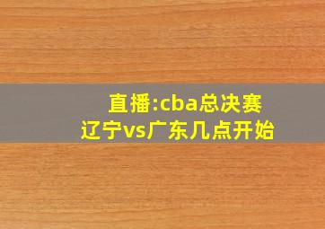 直播:cba总决赛辽宁vs广东几点开始