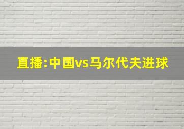 直播:中国vs马尔代夫进球