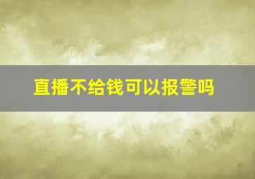 直播不给钱可以报警吗