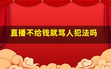 直播不给钱就骂人犯法吗