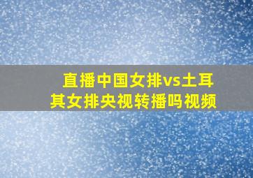 直播中国女排vs土耳其女排央视转播吗视频