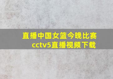 直播中国女篮今晚比赛cctv5直播视频下载