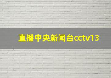 直播中央新闻台cctv13