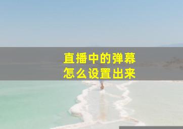 直播中的弹幕怎么设置出来