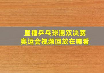 直播乒乓球混双决赛奥运会视频回放在哪看