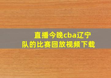 直播今晚cba辽宁队的比赛回放视频下载