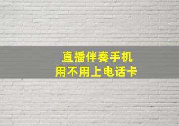 直播伴奏手机用不用上电话卡