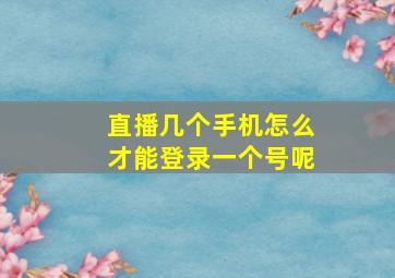 直播几个手机怎么才能登录一个号呢