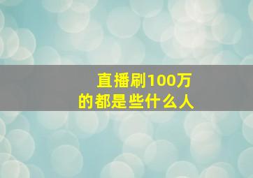 直播刷100万的都是些什么人