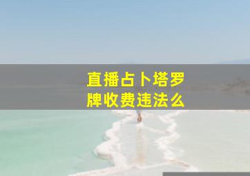 直播占卜塔罗牌收费违法么