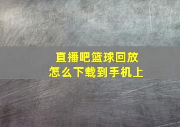 直播吧篮球回放怎么下载到手机上